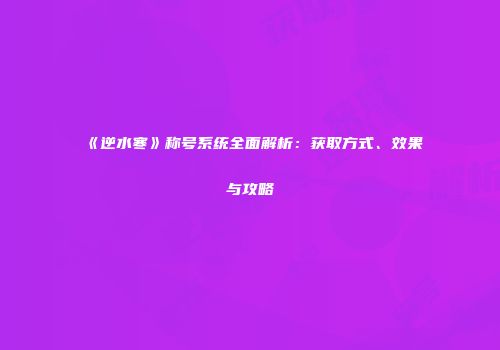《逆水寒》称号系统全面解析：获取方式、效果与攻略