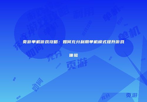 页游单机游戏攻略:如何充分利用单机模式提升游戏体验