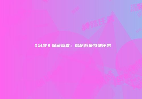 《剑域》深藏惊喜：揭秘系统特殊任务