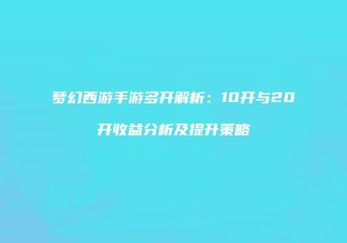 梦幻西游手游多开解析：10开与20开收益分析及提升策略