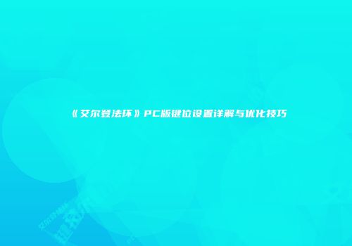 《艾尔登法环》PC版键位设置详解与优化技巧