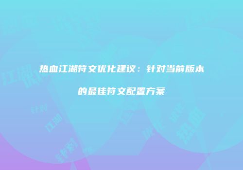 热血江湖符文优化建议：针对当前版本的最佳符文配置方案