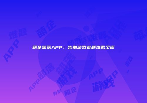 萌企部落APP：告别游戏难题攻略宝库