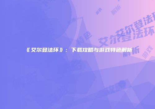 《艾尔登法环》：下载攻略与游戏特色解析