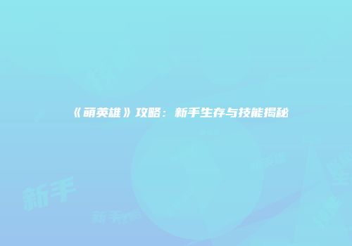 《萌英雄》攻略：新手生存与技能揭秘