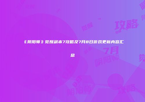 《阴阳师》觉醒副本7攻略及7月8日游戏更新内容汇总
