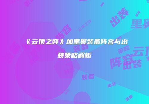 《云顶之弈》加里奥装备阵容与出装策略解析