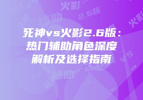 死神vs火影2.6版：热门辅助角色深度解析及选择指南