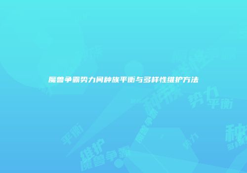 魔兽争霸势力间种族平衡与多样性维护方法