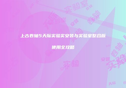 上古卷轴5天际实验实安装与实验室整合版使用全攻略