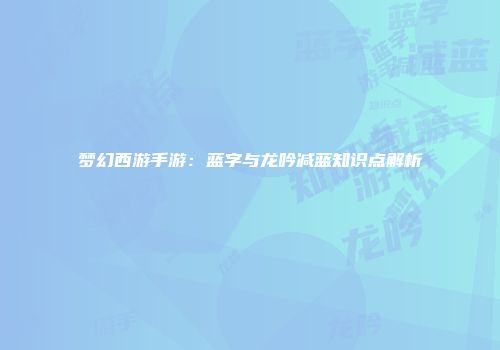 梦幻西游手游：蓝字与龙吟减蓝知识点解析