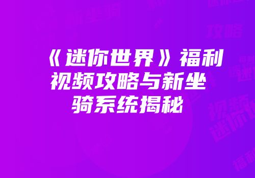 《迷你世界》福利视频攻略与新坐骑系统揭秘
