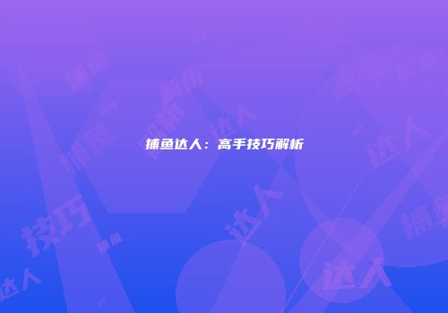 捕鱼达人：高手技巧解析