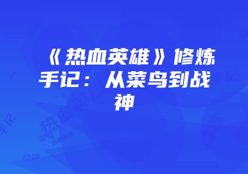 《热血英雄》修炼手记：从菜鸟到战神
