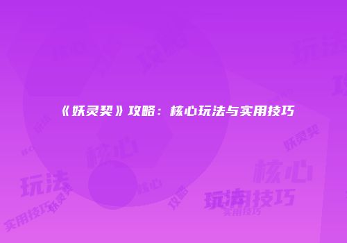 《妖灵契》攻略：核心玩法与实用技巧