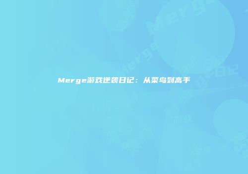 Merge游戏逆袭日记：从菜鸟到高手