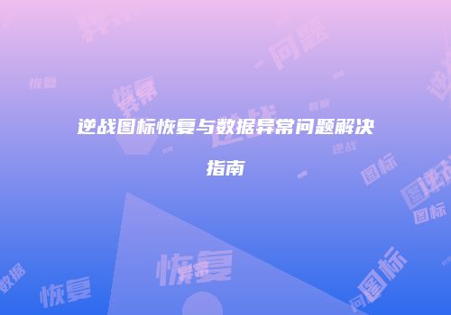 逆战图标恢复与数据异常问题解决指南