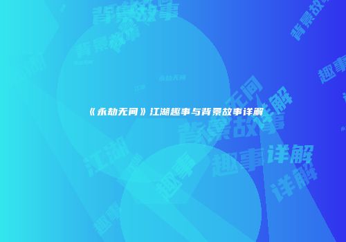 《永劫无间》江湖趣事与背景故事详解