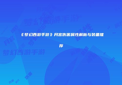 《梦幻西游手游》月宫伤害属性解析与装备推荐
