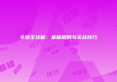 斗地主攻略：基础规则与实战技巧