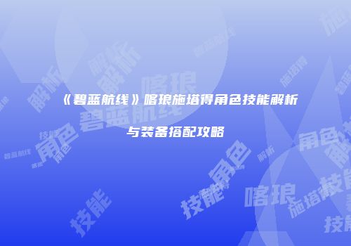 《碧蓝航线》喀琅施塔得角色技能解析与装备搭配攻略