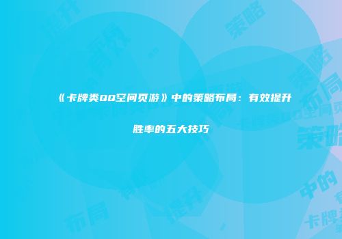 《卡牌类QQ空间页游》中的策略布局：有效提升胜率的五大技巧
