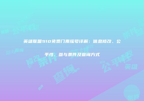 英雄联盟S10免费门票摇号详解：信息修改、公平性、参与条件及查询方式