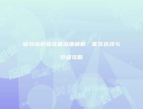 冒险岛职业装备深度解析：套装选择与升级攻略