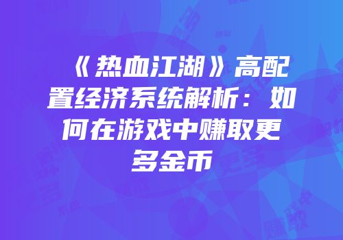 《热血江湖》高配置经济系统解析：如何在游戏中赚取更多金币