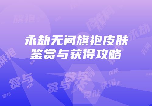 永劫无间旗袍皮肤鉴赏与获得攻略