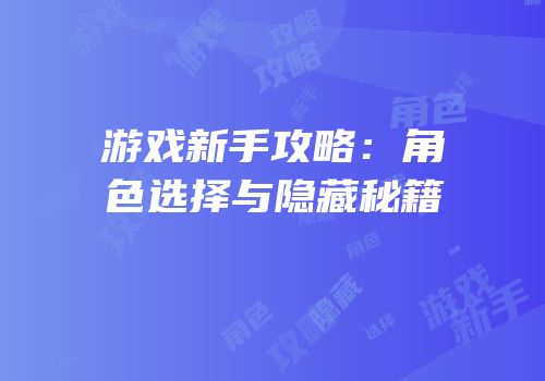 游戏新手攻略：角色选择与隐藏秘籍