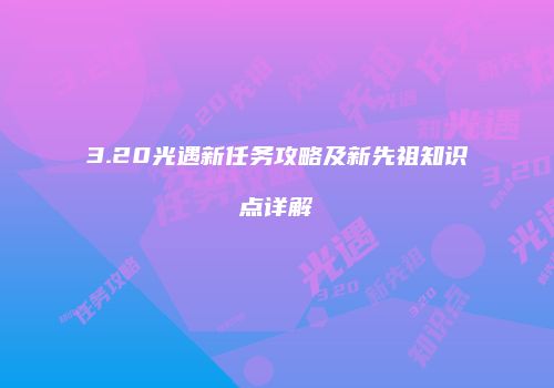 3.20光遇新任务攻略及新先祖知识点详解