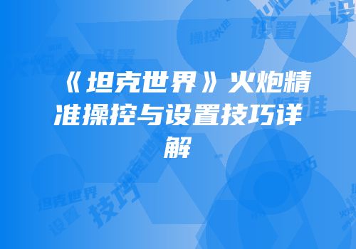 《坦克世界》火炮精准操控与设置技巧详解