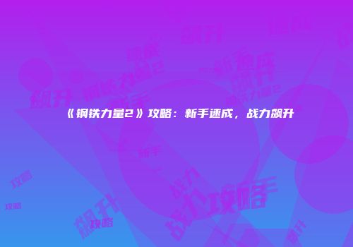 《钢铁力量2》攻略：新手速成，战力飙升