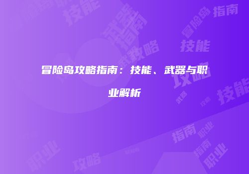 冒险岛攻略指南：技能、武器与职业解析