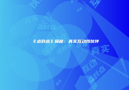 《点对点》探秘：真实互动找伙伴