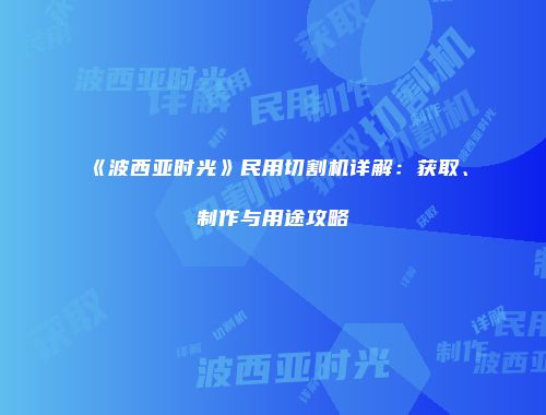 《波西亚时光》民用切割机详解：获取、制作与用途攻略