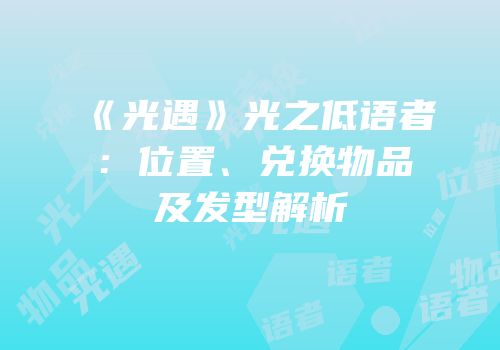 《光遇》光之低语者：位置、兑换物品及发型解析