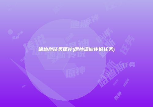哈迪斯任务原神(原神温迪传说任务)