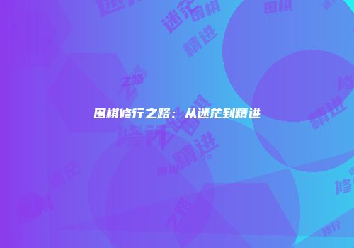 围棋修行之路：从迷茫到精进