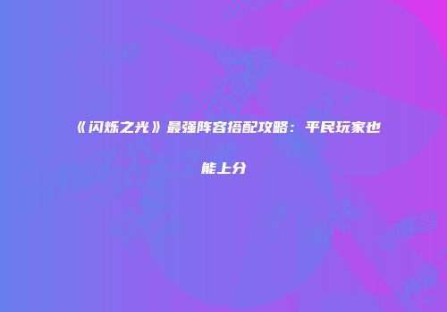《闪烁之光》最强阵容搭配攻略：平民玩家也能上分