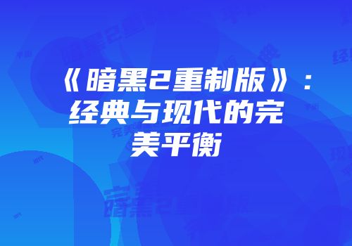 《暗黑2重制版》：经典与现代的完美平衡