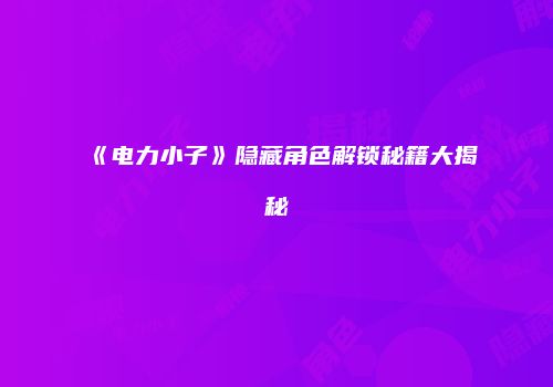 《电力小子》隐藏角色解锁秘籍大揭秘