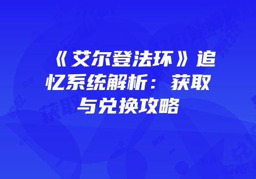 《艾尔登法环》追忆系统解析：获取与兑换攻略