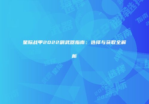 星际战甲2022副武器指南：选择与获取全解析