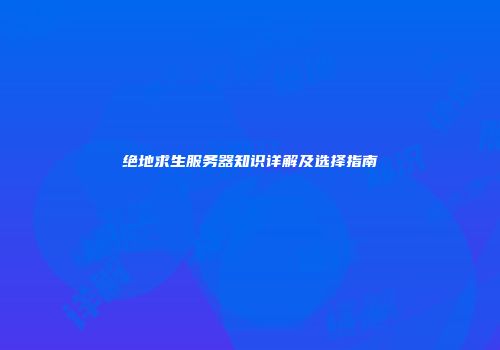 绝地求生服务器知识详解及选择指南