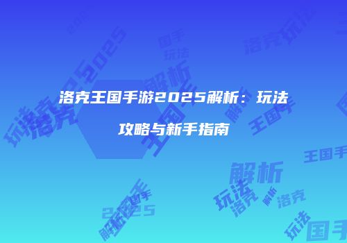 洛克王国手游2025解析：玩法攻略与新手指南