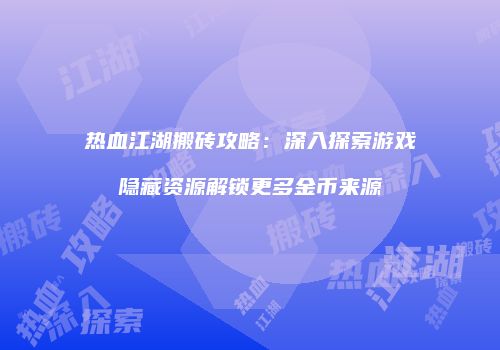热血江湖搬砖攻略:深入探索游戏隐藏资源解锁更多金币来源