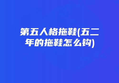 第五人格拖鞋(五二年的拖鞋怎么钩)