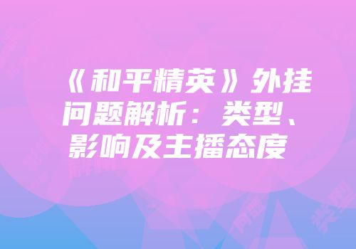 《和平精英》外挂问题解析：类型、影响及主播态度
